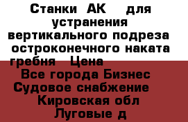 Станки 1АК200 для устранения вертикального подреза, остроконечного наката гребня › Цена ­ 2 420 380 - Все города Бизнес » Судовое снабжение   . Кировская обл.,Луговые д.